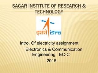 SAGAR INSTITUTE OF RESEARCH &
TECHNOLOGY
Intro. Of electricity assignment
Electronics & Communication
Engineering EC-C
2015
 