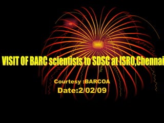 Courtesy :BARCOA Date:2/02/09 VISIT OF BARC scientists to SDSC at ISRO,Chennai 