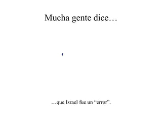 Mucha gente dice…




 …que Israel fue un “error”.
 
