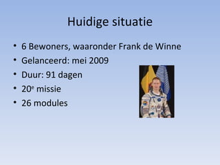 Huidige situatie 6 Bewoners, waaronder Frank de Winne Gelanceerd: mei 2009 Duur: 91 dagen 20 e  missie 26 modules 