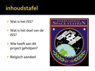 inhoudstafelWat is het ISS?Wat is het doel van de ISS?Wie heeft aan dit project geholpen?Belgisch aandeel