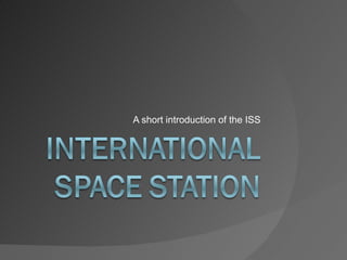 A short introduction of the ISS 