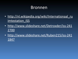 Bronnen http://nl.wikipedia.org/wiki/Internationaal_ruimtestation_ISS http://www.slideshare.net/Detroxder/iss-2412700 http://www.slideshare.net/Ruben215/iss-2411847 