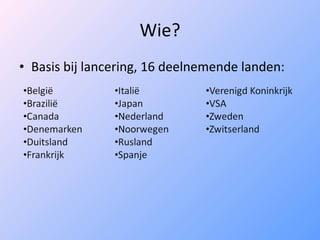 Wie? Basis bij lancering, 16 deelnemende landen: 