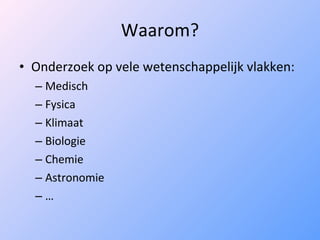 Waarom? Onderzoek op vele wetenschappelijk vlakken: Medisch Fysica Klimaat Biologie Chemie Astronomie … 