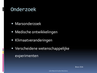 OnderzoekMarsonderzoekMedische ontwikkelingenKlimaatveranderingenVerscheidene wetenschappelijke experimentenBron: ESAJulie Maes & Evelien Moorkens