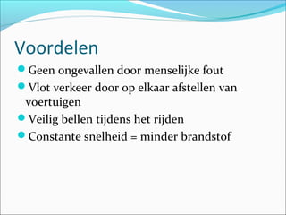 Voordelen
Geen ongevallen door menselijke fout
Vlot verkeer door op elkaar afstellen van
voertuigen
Veilig bellen tijdens het rijden
Constante snelheid = minder brandstof
 