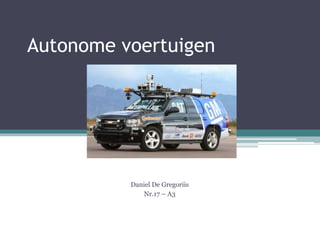 Autonome voertuigen
Daniel De Gregoriis
Nr.17 – A3
 