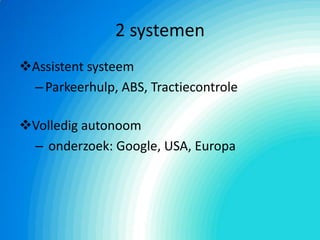 2 systemen
Assistent systeem
–Parkeerhulp, ABS, Tractiecontrole
Volledig autonoom
– onderzoek: Google, USA, Europa
 