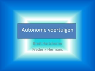 Autonome voertuigen
Brett Hartshorne
Frederik Hermans
 