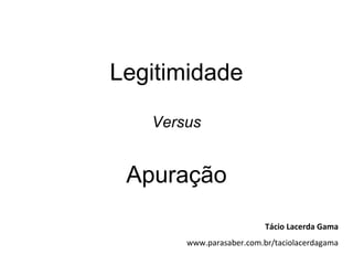 Legitimidade

   Versus


 Apuração
                          Tácio Lacerda Gama
       www.parasaber.com.br/taciolacerdagama
 