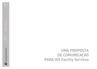 Fevereiro

2012
NOVA IDENTIDADE
CCHP
Projecto:
Cliente:




                           UMA PROPOSTA
                         DE COMUNICAÇÃO
                  PARA ISS Facility Services
 