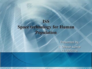 ISS
Space technology for Human
Population
Presented by:
k. Dinesh kumar
(11003016)

 