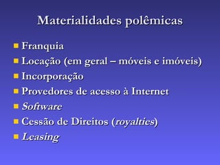 Materialidades polêmicas Franquia Locação (em geral – móveis e imóveis) Incorporação Provedores de acesso à Internet Software Cessão de Direitos ( royalties ) Leasing 