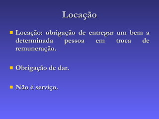 Locação Locação: obrigação de entregar um bem a determinada pessoa em troca de remuneração. Obrigação de dar. Não é serviço. 