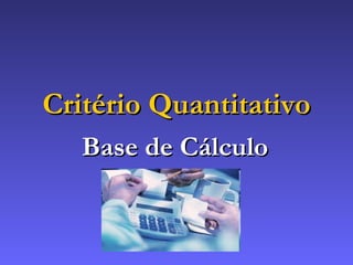 Critério Quantitativo Base de Cálculo 