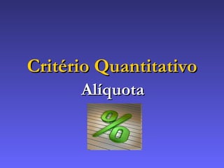 Critério Quantitativo Alíquota 