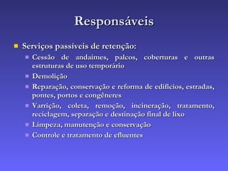 Responsáveis Serviços passíveis de retenção: Cessão de andaimes, palcos, coberturas e outras estruturas de uso temporário Demolição Reparação, conservação e reforma de edifícios, estradas, pontes, portos e congêneres Varrição, coleta, remoção, incineração, tratamento, reciclagem, separação e destinação final de lixo Limpeza, manutenção e conservação  Controle e tratamento de efluentes 