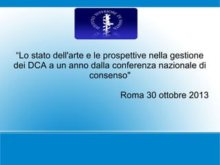 L
"
“Lo stato dell'arte e le prospettive nella gestione
dei DCA a un anno dalla conferenza nazionale di
consenso"
Roma 30 ottobre 2013

 