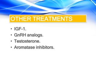 OTHER TREATMENTS
• IGF-1.
• GnRH analogs.
• Testosterone.
• Aromatase inhibitors.
 