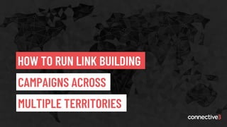 CONNECTED
EXTRAORDINARY
PERFORMANCE.
EXPERTISE.
CONNECTED
EXTRAORDINARY
PERFORMANCE.
EXPERTISE.
HOW TO RUN LINK BUILDING
MULTIPLE TERRITORIES
CAMPAIGNS ACROSS
 
