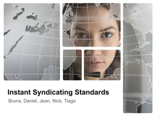 Instant Syndicating Standards
Bruna, Daniel, Jean, Nick, Tiago
 