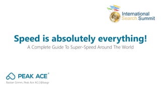 Bastian Grimm, Peak Ace AG | @basgr
A Complete Guide To Super-Speed Around The World
Speed is absolutely everything!
 