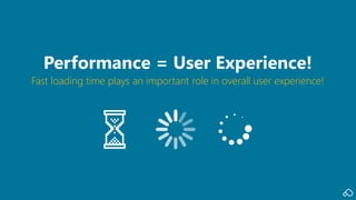 Fast loading time plays an important role in overall user experience!
Performance = User Experience!
 