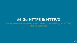 There is no reason anymore, to not deliver content directly via HTTP/2,
which is super fast.
#6 Go HTTPS & HTTP/2
 