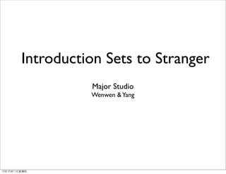 Introduction Sets to Stranger
                   Major Studio
                   Wenwen & Yang




12年10月11日星期四
 