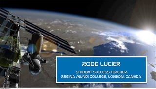 Rodd Lucier
Student Success Teacher
Regina Mundi College, London, Canada
Thursday, March 6, 14

 