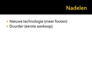  Nieuwe technologie (meer fouten)
 Duurder (eerste aankoop)
 
