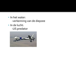  In het water:
-verkenning van de diepzee
 In de lucht:
-US predator
 