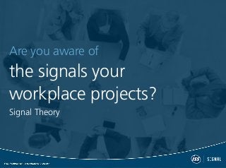Are you aware of
the signals your
workplace projects?
Signal Theory
 