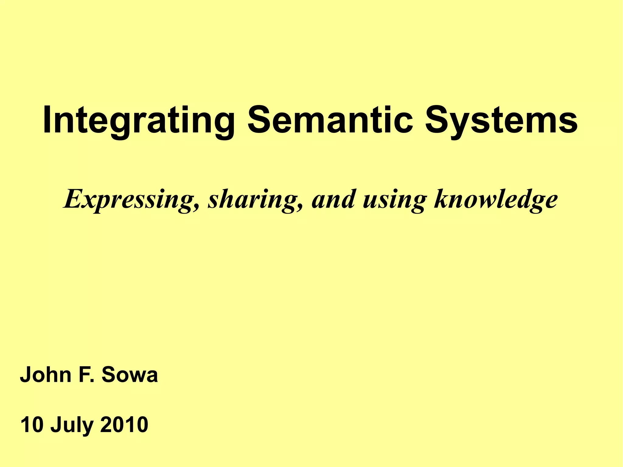 Integrating Semantic Systems
    Expressing, sharing, and using knowledge




John F. Sowa

10 July 2010
 