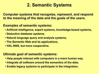 2. Semantic Systems

Computer systems that recognize, represent, and respond
to the meaning of the data and the goals of t...