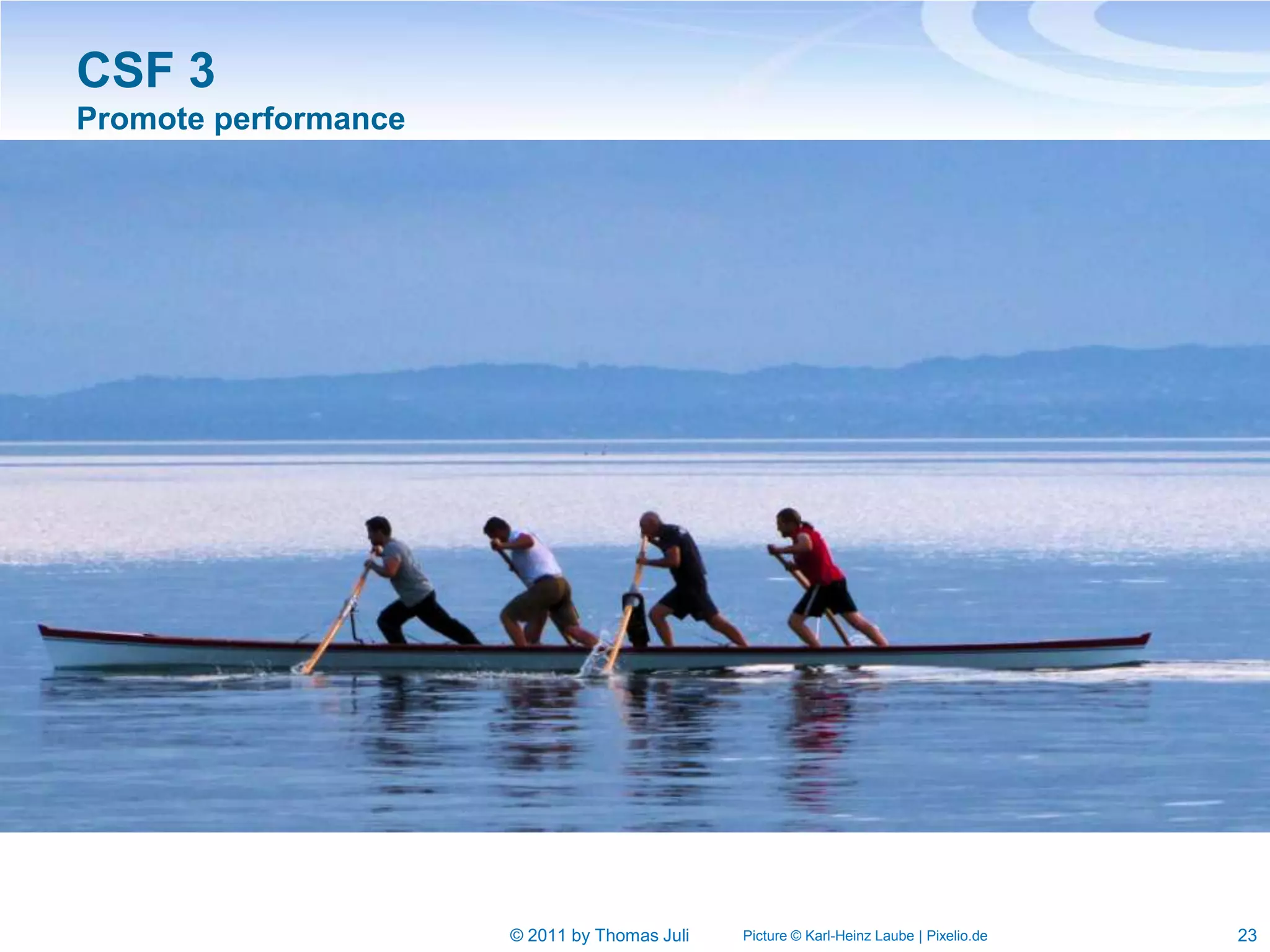 CSF 3
Promote performance




                      © 2011 by Thomas Juli   Picture © Karl-Heinz Laube | Pixelio.de   23
 