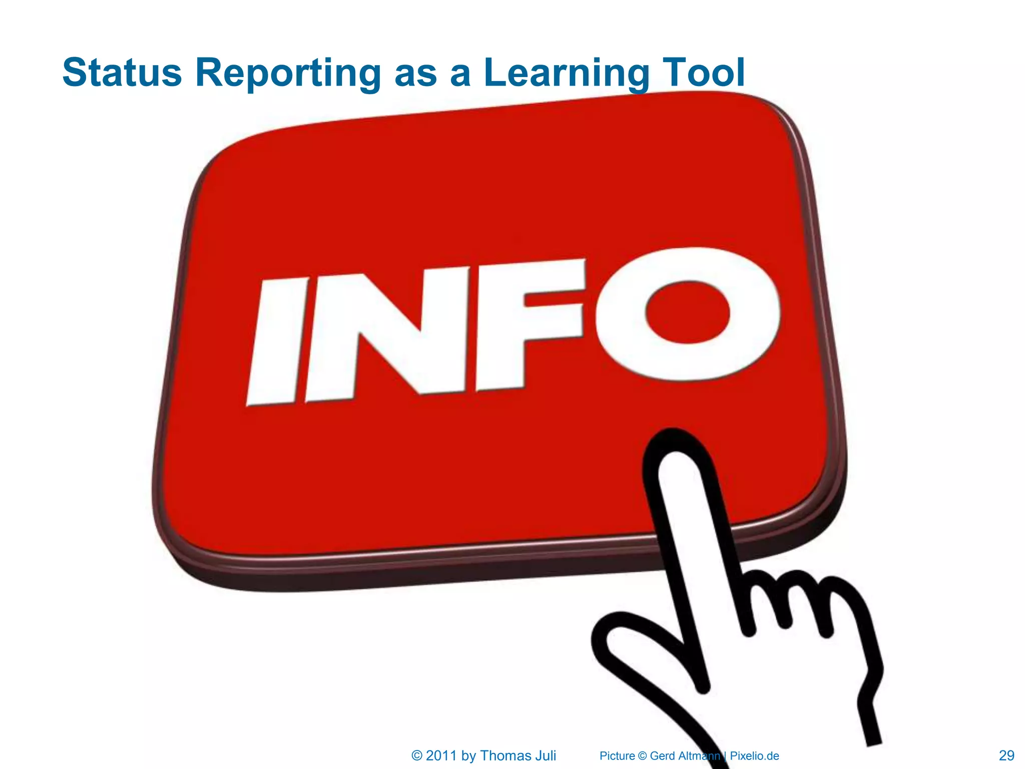 Status Reporting as a Learning Tool




                 © 2011 by Thomas Juli   Picture © Gerd Altmann | Pixelio.de   29
 
