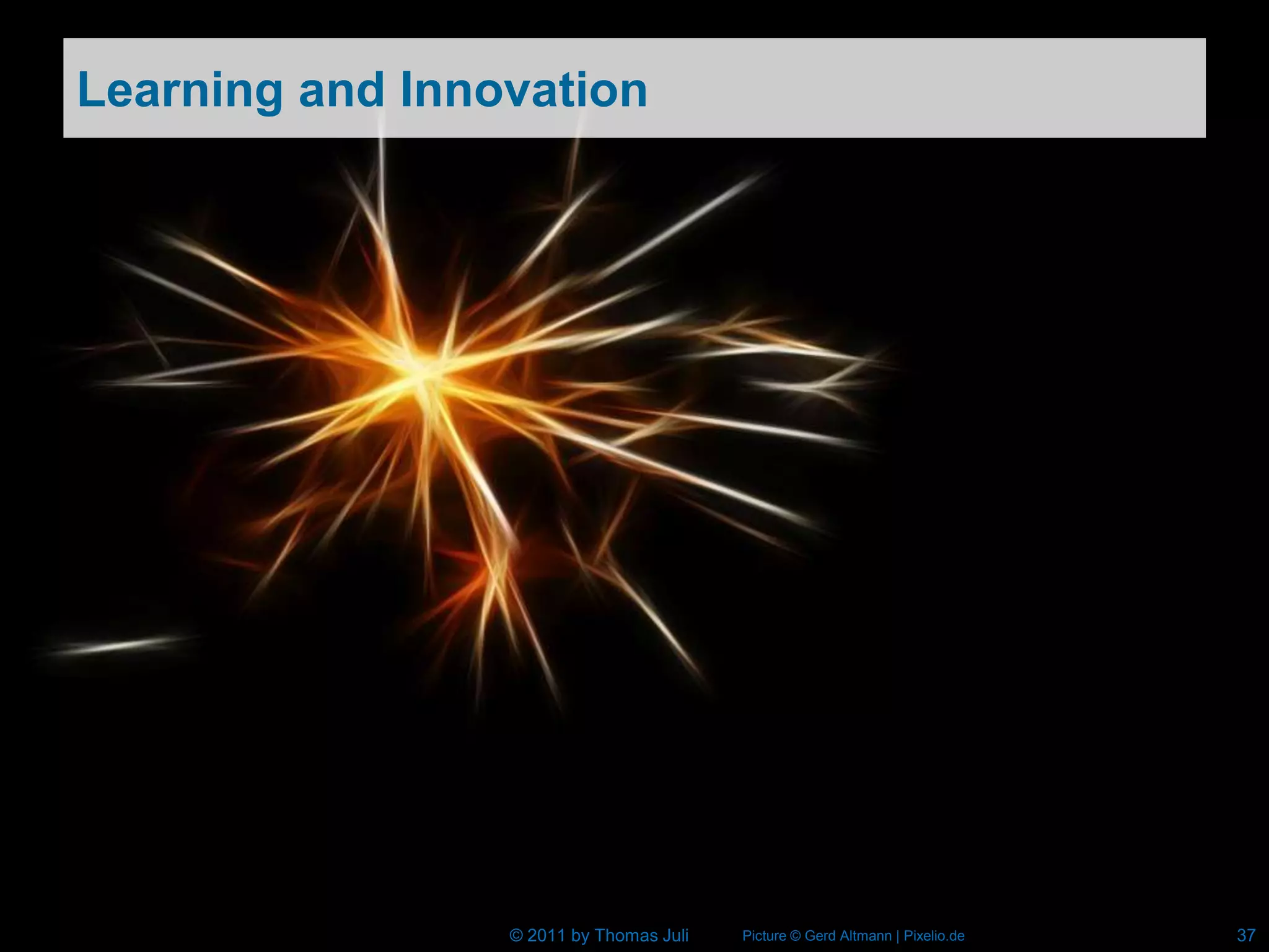 Learning and Innovation




                 © 2011 by Thomas Juli   Picture © Gerd Altmann | Pixelio.de   37
 