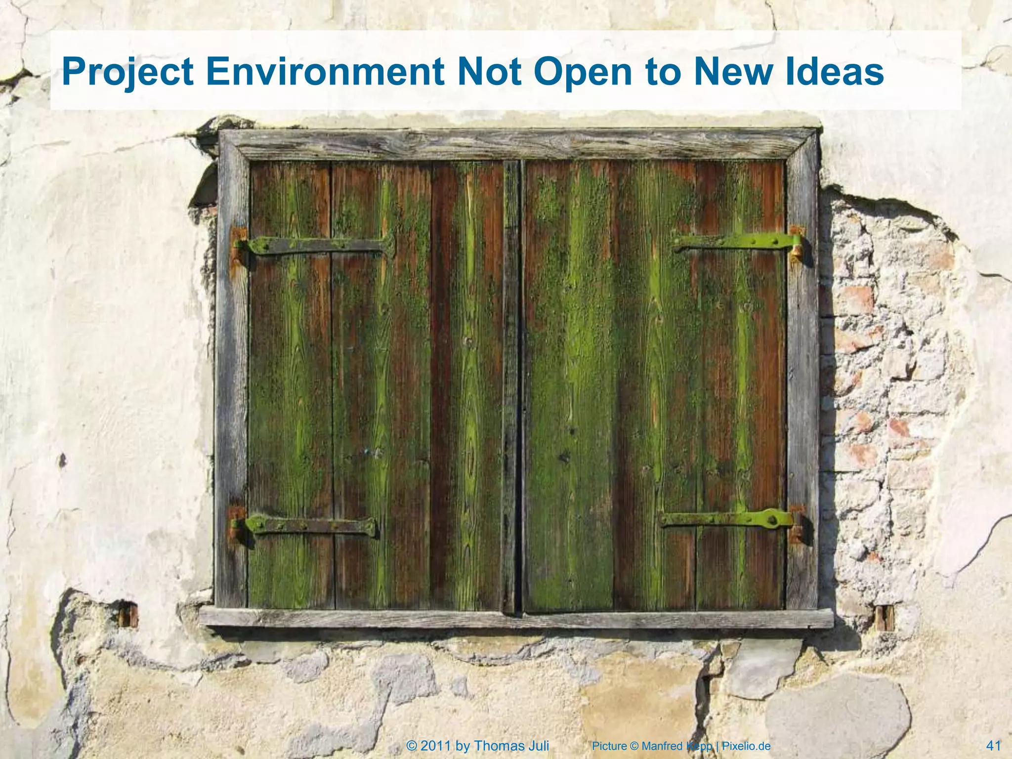 Project Environment Not Open to New Ideas




                 © 2011 by Thomas Juli   Picture © Manfred Kepp | Pixelio.de   41
 