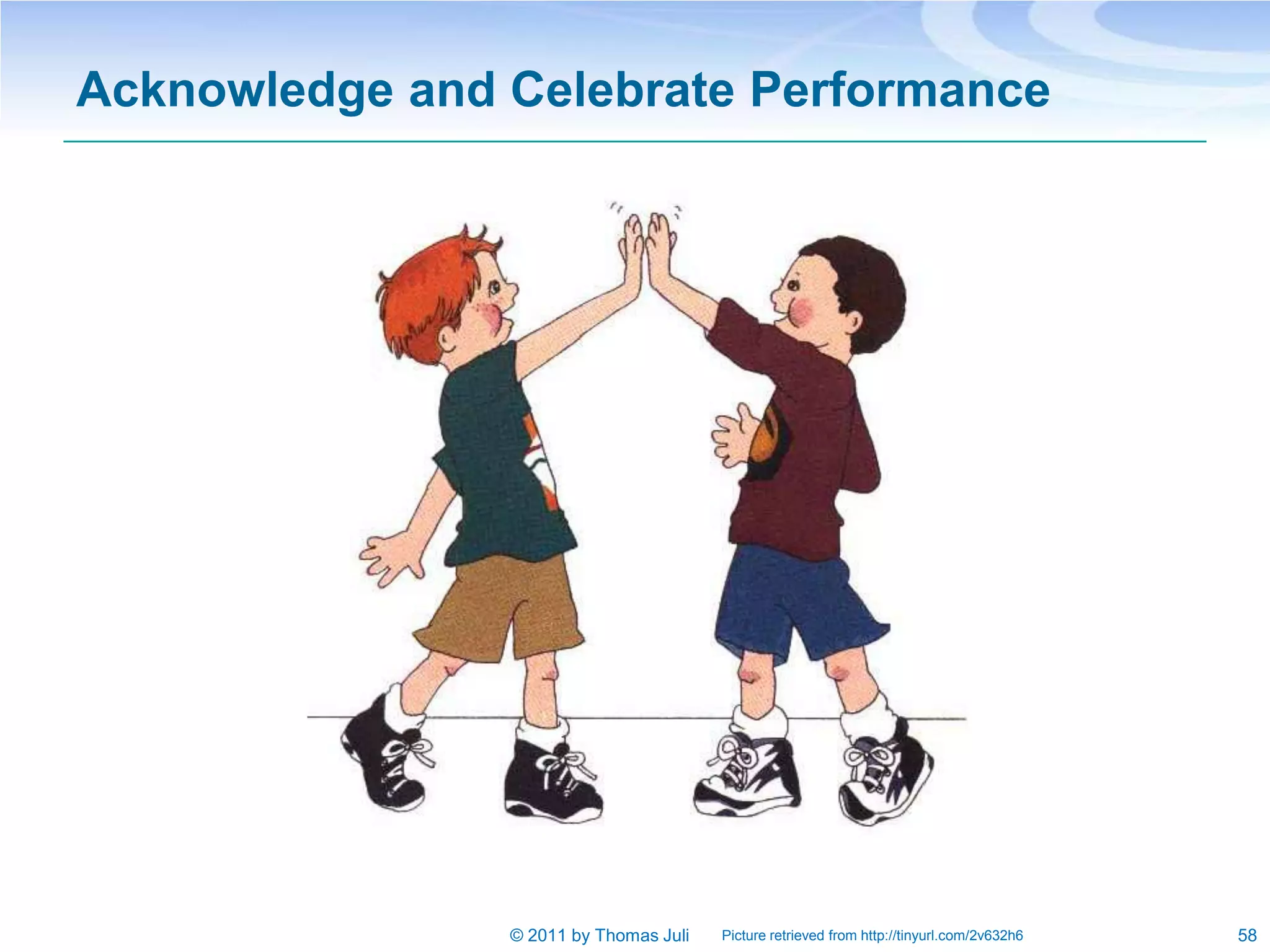 Acknowledge and Celebrate Performance




                © 2011 by Thomas Juli   Picture retrieved from http://tinyurl.com/2v632h6   58
 