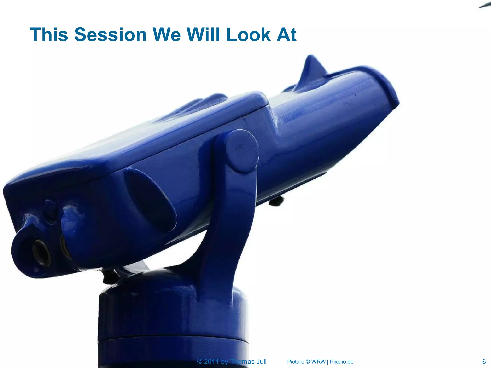 This Session We Will Look At




                 © 2011 by Thomas Juli   Picture © WRW | Pixelio.de   6
 