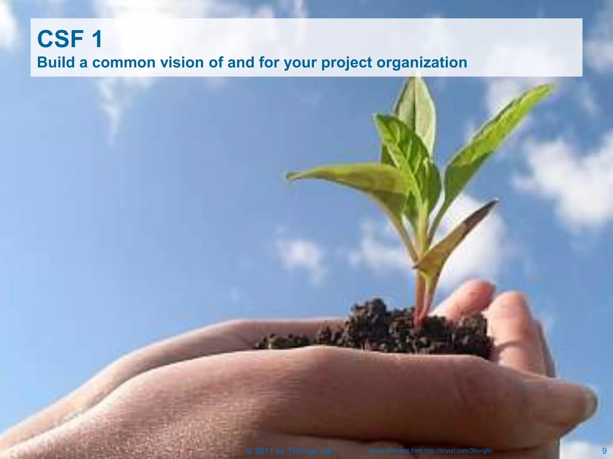 CSF 1
    Build a common vision of and for your project organization




.
                                © 2011 by Thomas Juli   Photo retrieved from http://tinyurl.com/39uvg8c   9
 