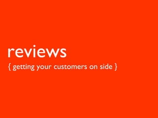 reviews
{ getting your customers on side }
 