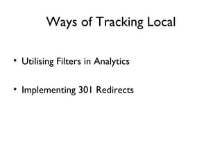 Ways of Tracking Local

• Utilising Filters in Analytics

• Implementing 301 Redirects
 