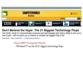 • April 2007 Computer World
• VRVoted 7th on list of 21 biggest technology flops
 