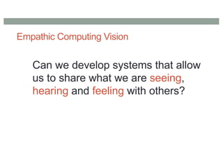 Empathic Computing Vision
Can we develop systems that allow
us to share what we are seeing,
hearing and feeling with others?
 