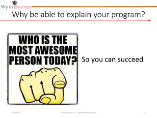 Why be able to explain your program?
So you can succeed
4/6/2017 © WynnSecure, LLC - www.WynnSecure.com 5
 