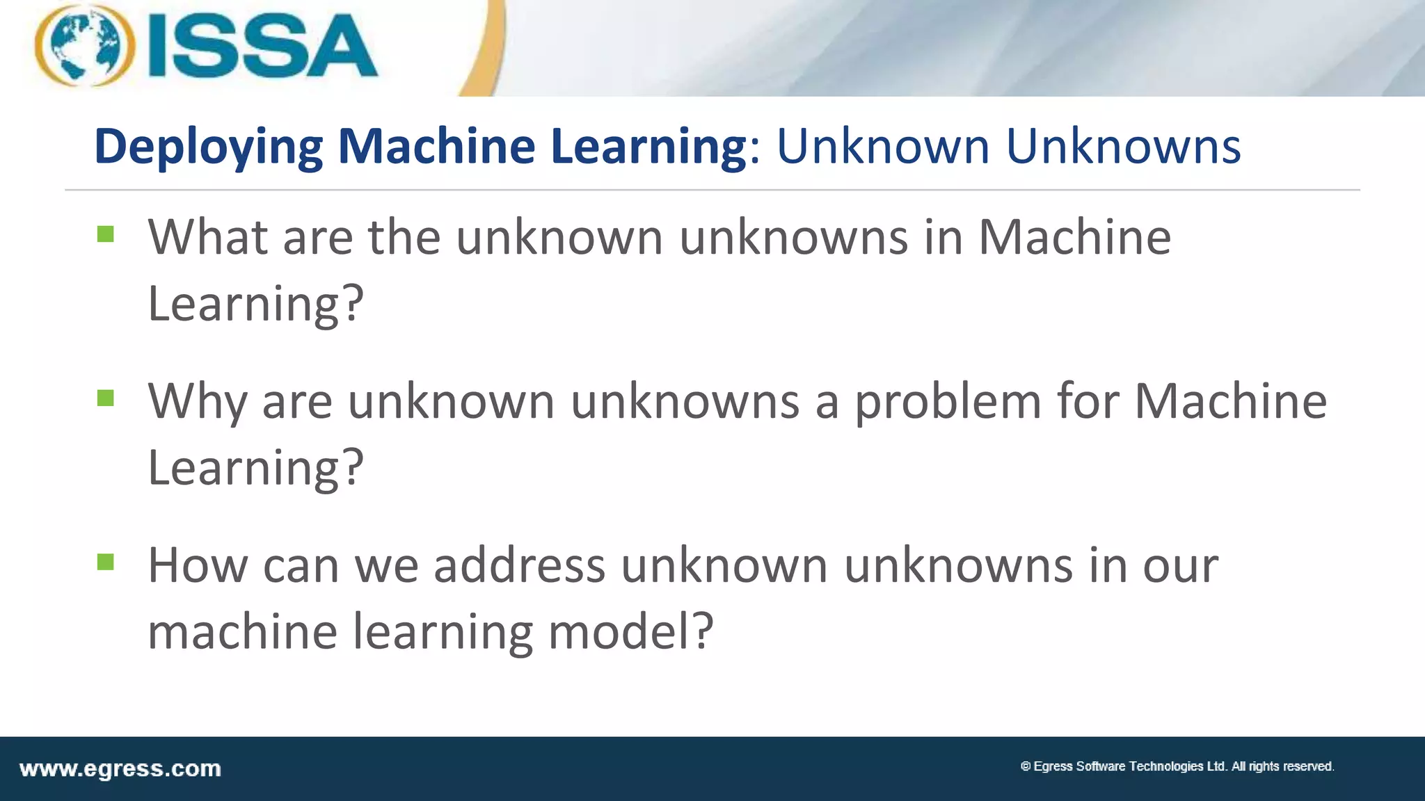  What are the unknown unknowns in Machine
Learning?
 Why are unknown unknowns a problem for Machine
Learning?
 How can we address unknown unknowns in our
machine learning model?
Deploying Machine Learning: Unknown Unknowns
 