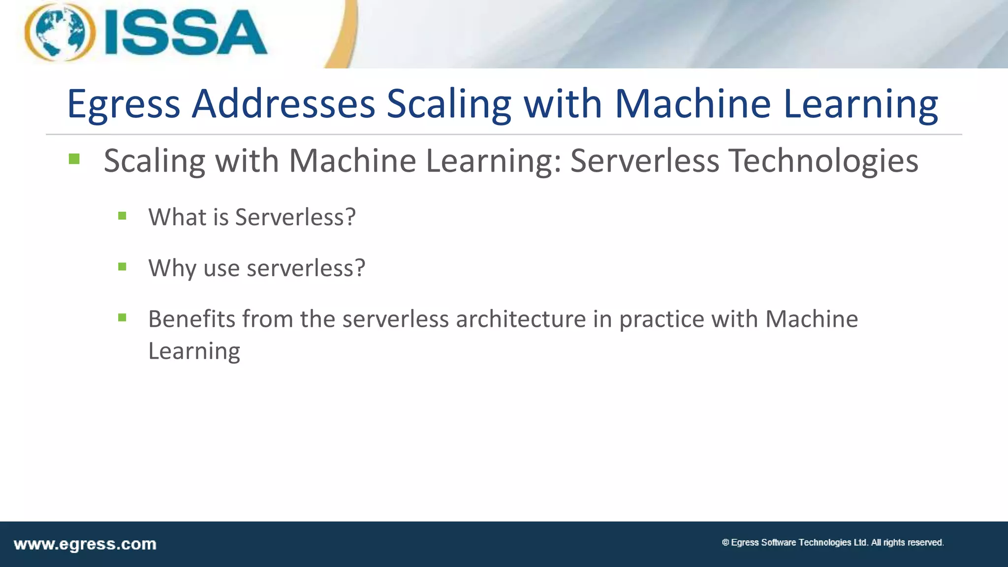  Scaling with Machine Learning: Serverless Technologies
 What is Serverless?
 Why use serverless?
 Benefits from the serverless architecture in practice with Machine
Learning
Egress Addresses Scaling with Machine Learning
 